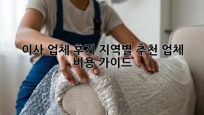이사 업체 후기: 지역별 추천 업체 & 비용 가이드