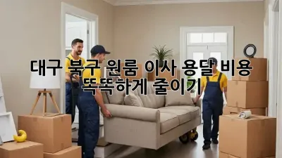 대구 북구 원룸 이사, 용달 비용 똑똑하게 줄이기!